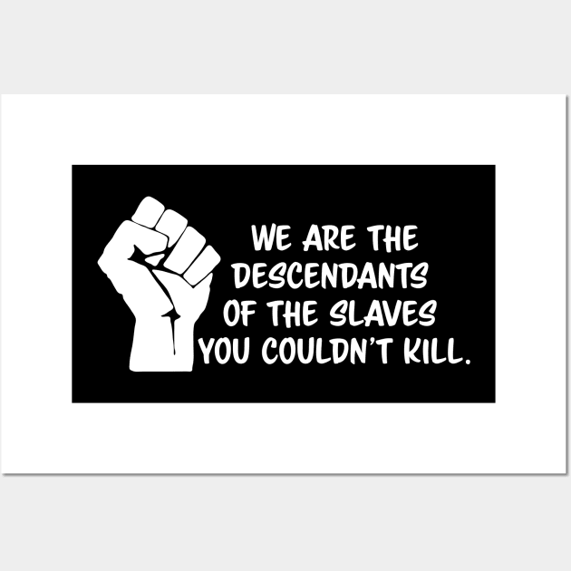 We are the descendants of the slaves you couldn't kill, black lives matter, black history, black power Wall Art by UrbanLifeApparel